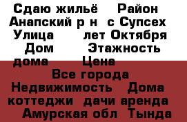 “Сдаю жильё“ › Район ­ Анапский р-н. с.Супсех › Улица ­ 60.лет.Октября › Дом ­ 7 › Этажность дома ­ 2 › Цена ­ 10 000 - Все города Недвижимость » Дома, коттеджи, дачи аренда   . Амурская обл.,Тында г.